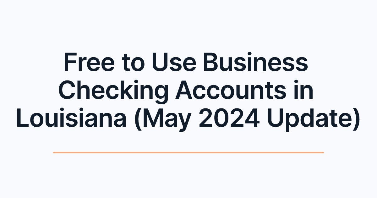 Free to Use Business Checking Accounts in Louisiana (May 2024 Update)